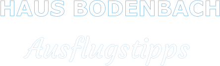 HAUS BODENBACH     Ausflugstipps