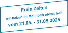Freie Zeiten wir haben im Mai noch etwas frei! vom 21.05. - 31.05.2025