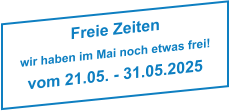 Freie Zeiten wir haben im Mai noch etwas frei! vom 21.05. - 31.05.2025